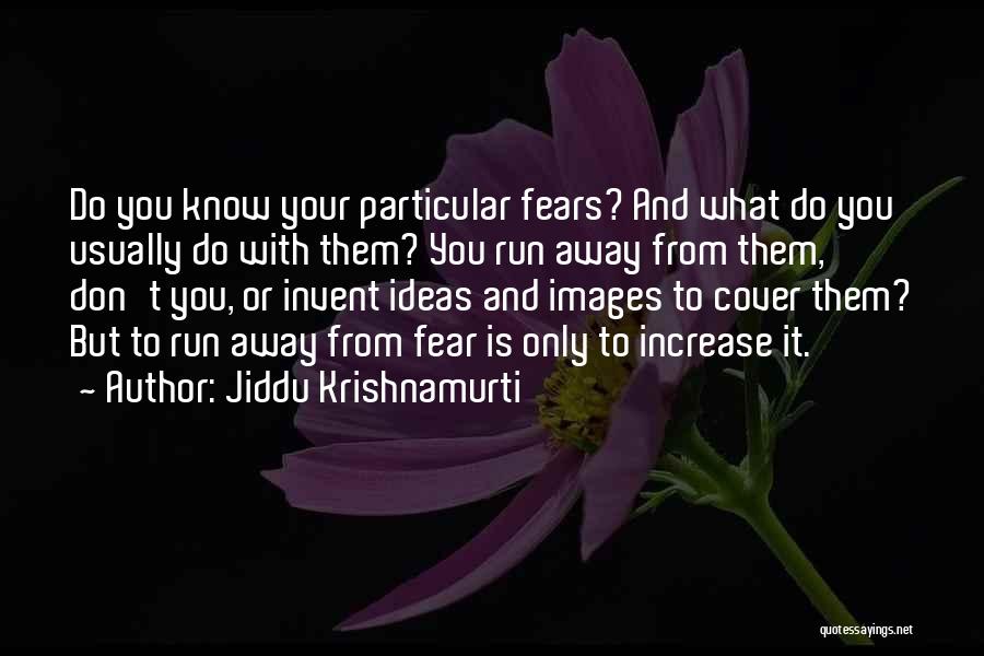 Jiddu Krishnamurti Quotes: Do You Know Your Particular Fears? And What Do You Usually Do With Them? You Run Away From Them, Don't