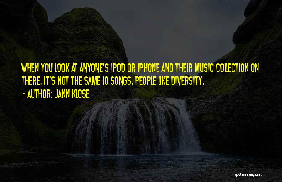 Jann Klose Quotes: When You Look At Anyone's Ipod Or Iphone And Their Music Collection On There, It's Not The Same 10 Songs.