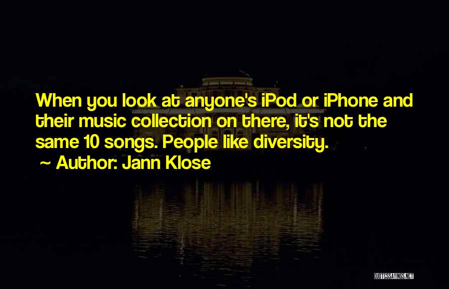 Jann Klose Quotes: When You Look At Anyone's Ipod Or Iphone And Their Music Collection On There, It's Not The Same 10 Songs.