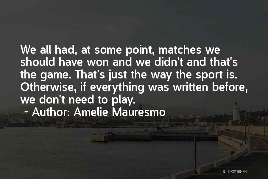 Amelie Mauresmo Quotes: We All Had, At Some Point, Matches We Should Have Won And We Didn't And That's The Game. That's Just