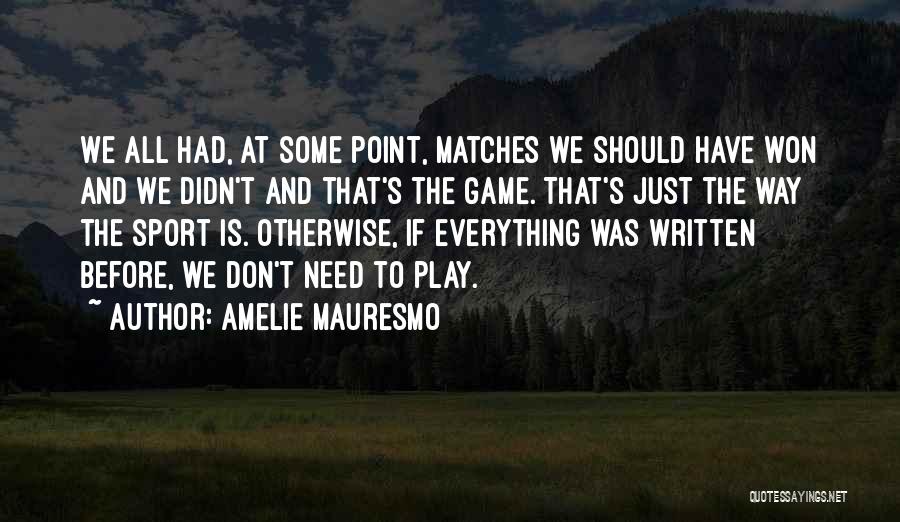Amelie Mauresmo Quotes: We All Had, At Some Point, Matches We Should Have Won And We Didn't And That's The Game. That's Just