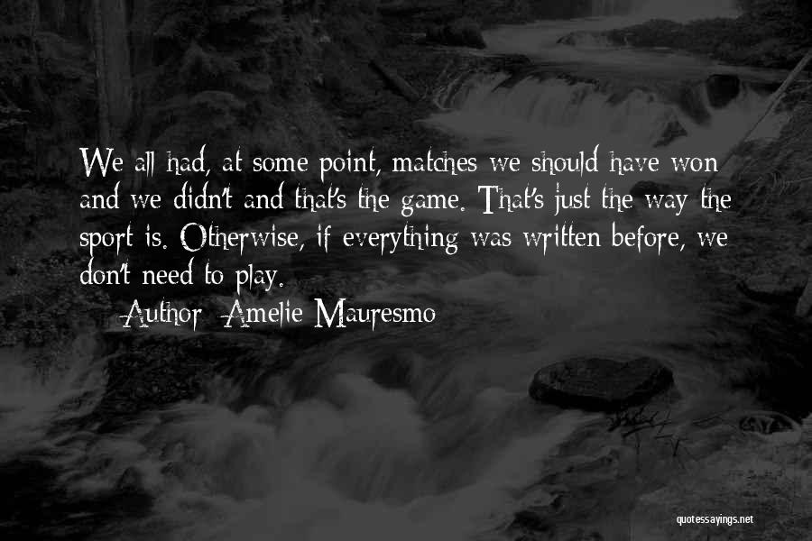Amelie Mauresmo Quotes: We All Had, At Some Point, Matches We Should Have Won And We Didn't And That's The Game. That's Just