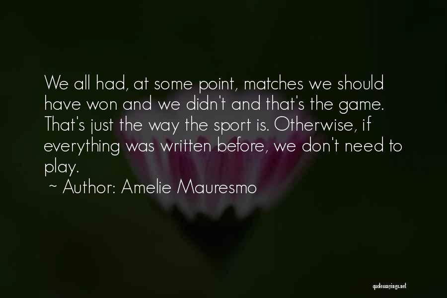 Amelie Mauresmo Quotes: We All Had, At Some Point, Matches We Should Have Won And We Didn't And That's The Game. That's Just