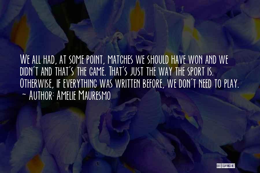 Amelie Mauresmo Quotes: We All Had, At Some Point, Matches We Should Have Won And We Didn't And That's The Game. That's Just