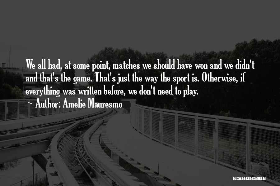 Amelie Mauresmo Quotes: We All Had, At Some Point, Matches We Should Have Won And We Didn't And That's The Game. That's Just