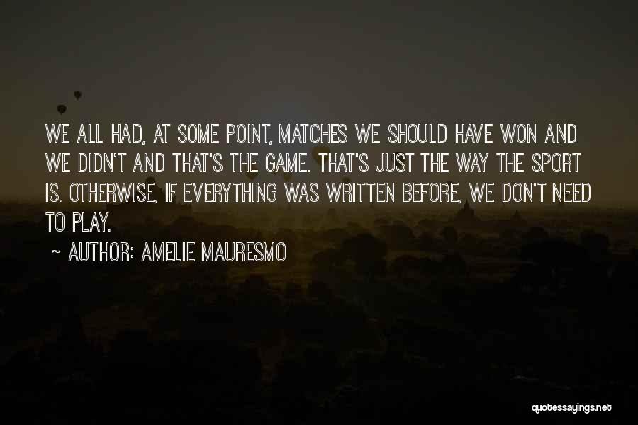 Amelie Mauresmo Quotes: We All Had, At Some Point, Matches We Should Have Won And We Didn't And That's The Game. That's Just