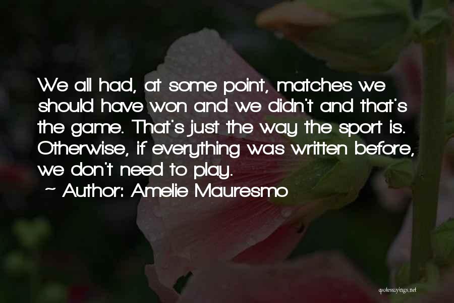Amelie Mauresmo Quotes: We All Had, At Some Point, Matches We Should Have Won And We Didn't And That's The Game. That's Just