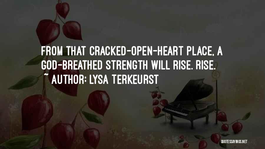 Lysa TerKeurst Quotes: From That Cracked-open-heart Place, A God-breathed Strength Will Rise. Rise.