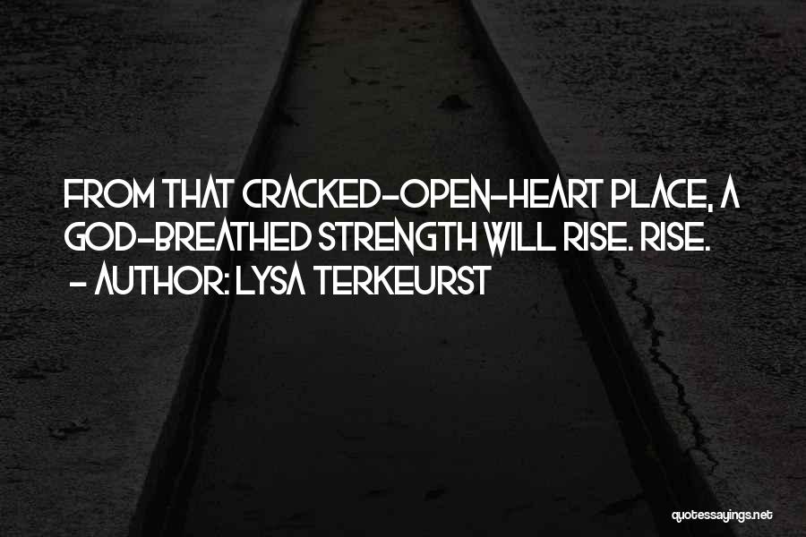 Lysa TerKeurst Quotes: From That Cracked-open-heart Place, A God-breathed Strength Will Rise. Rise.