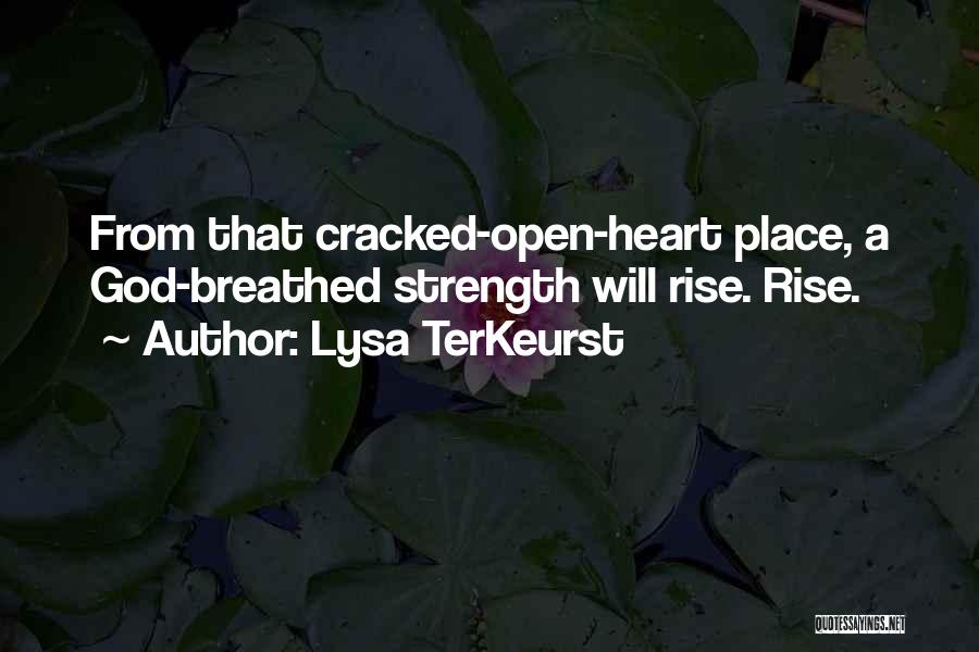 Lysa TerKeurst Quotes: From That Cracked-open-heart Place, A God-breathed Strength Will Rise. Rise.