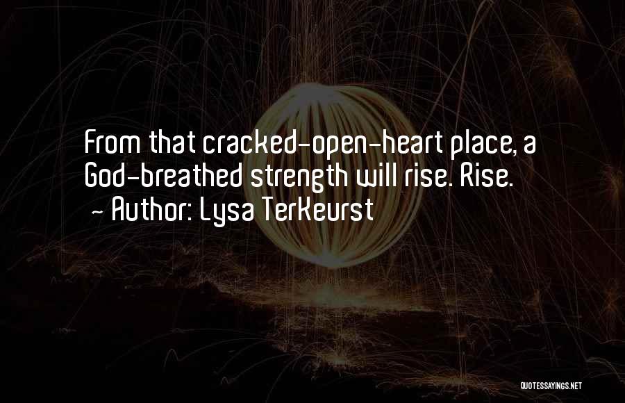 Lysa TerKeurst Quotes: From That Cracked-open-heart Place, A God-breathed Strength Will Rise. Rise.