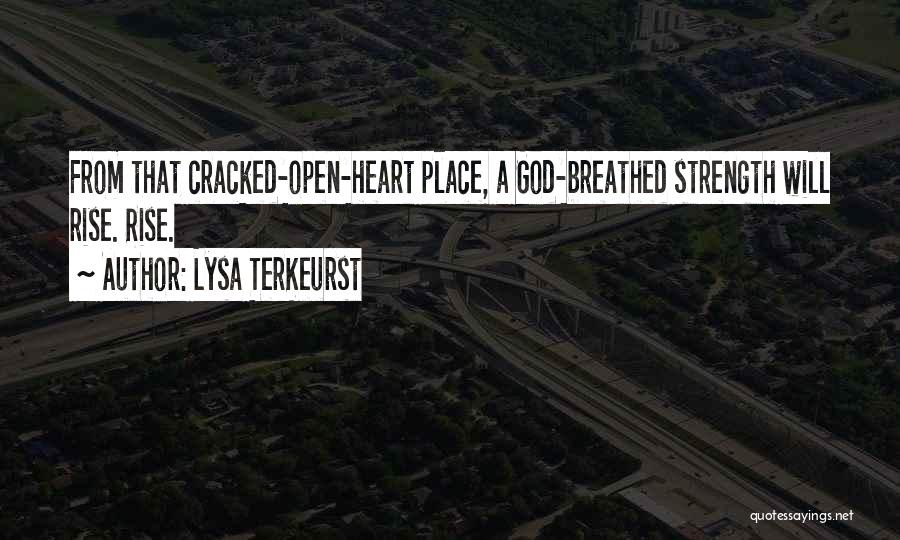 Lysa TerKeurst Quotes: From That Cracked-open-heart Place, A God-breathed Strength Will Rise. Rise.