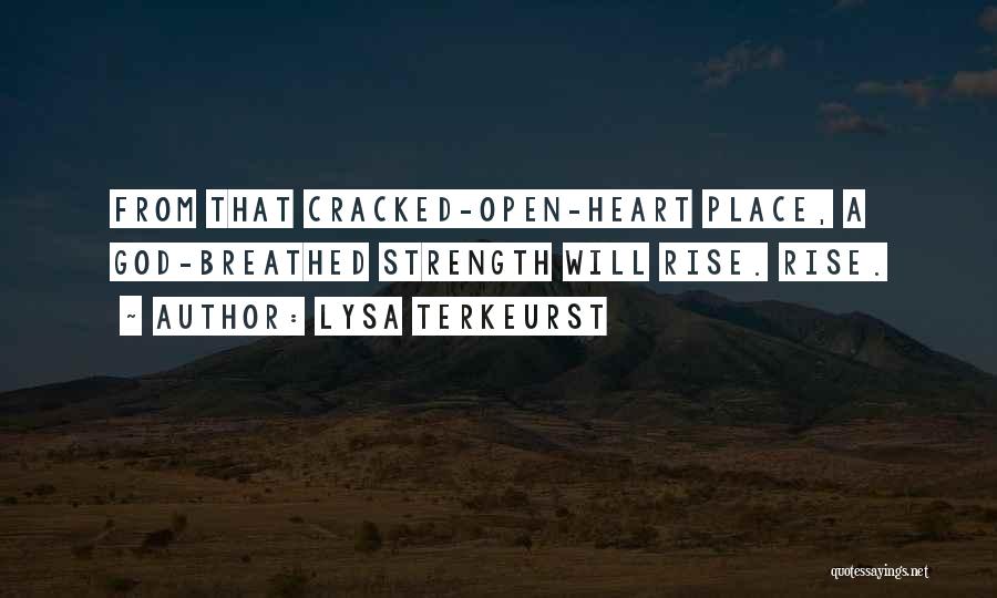 Lysa TerKeurst Quotes: From That Cracked-open-heart Place, A God-breathed Strength Will Rise. Rise.