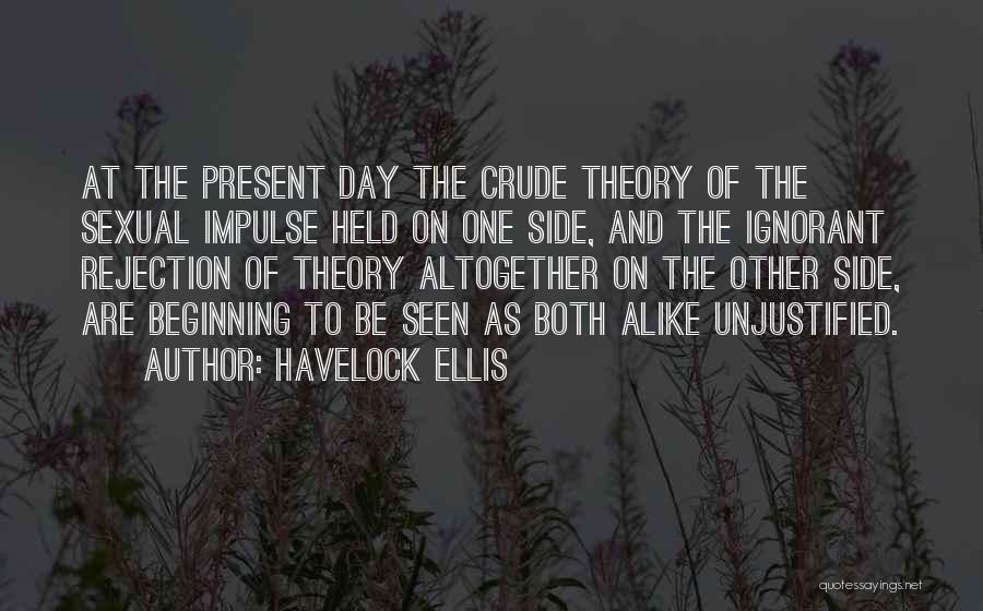 Havelock Ellis Quotes: At The Present Day The Crude Theory Of The Sexual Impulse Held On One Side, And The Ignorant Rejection Of