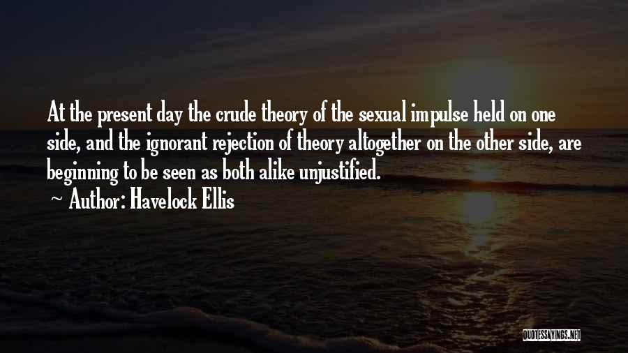 Havelock Ellis Quotes: At The Present Day The Crude Theory Of The Sexual Impulse Held On One Side, And The Ignorant Rejection Of