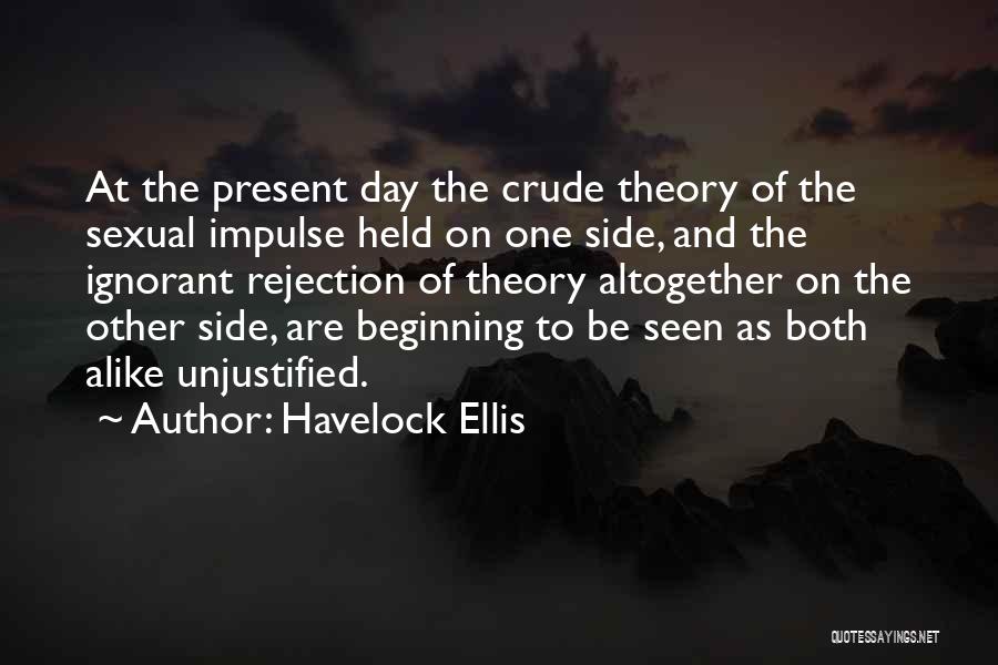 Havelock Ellis Quotes: At The Present Day The Crude Theory Of The Sexual Impulse Held On One Side, And The Ignorant Rejection Of