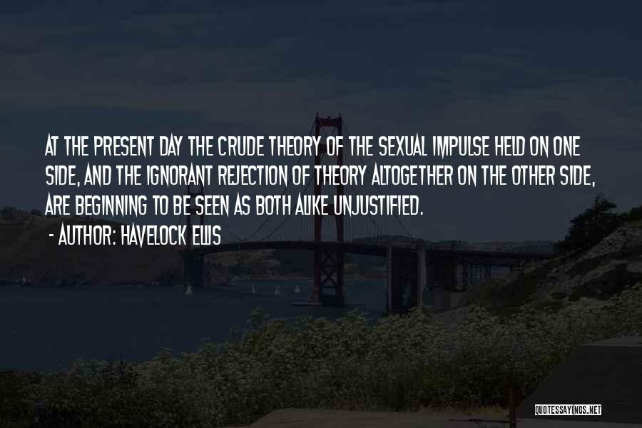 Havelock Ellis Quotes: At The Present Day The Crude Theory Of The Sexual Impulse Held On One Side, And The Ignorant Rejection Of