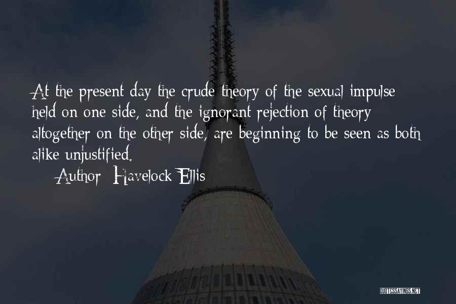 Havelock Ellis Quotes: At The Present Day The Crude Theory Of The Sexual Impulse Held On One Side, And The Ignorant Rejection Of