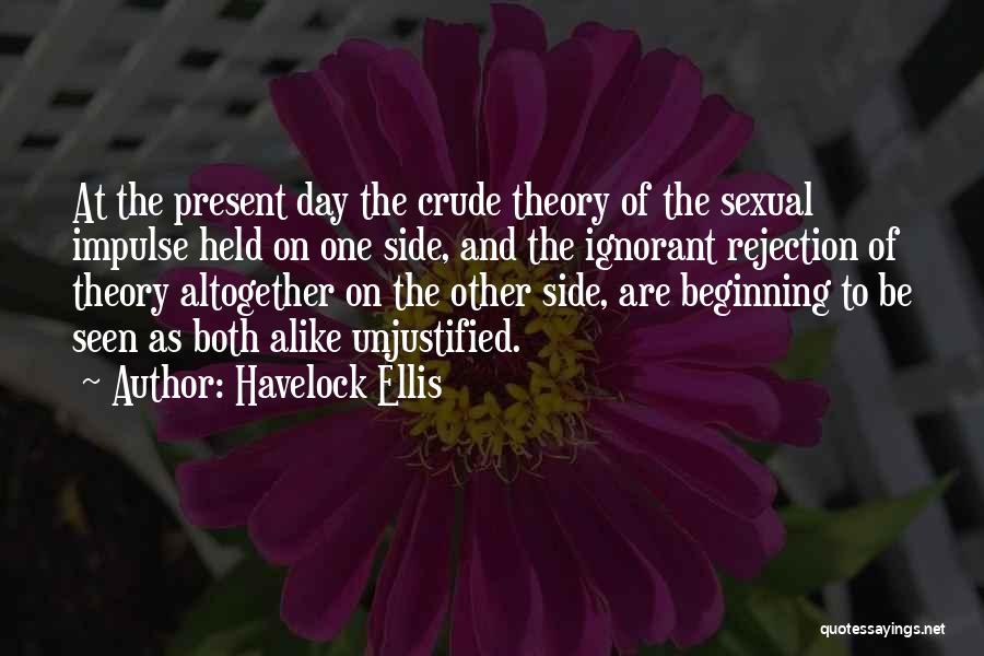 Havelock Ellis Quotes: At The Present Day The Crude Theory Of The Sexual Impulse Held On One Side, And The Ignorant Rejection Of