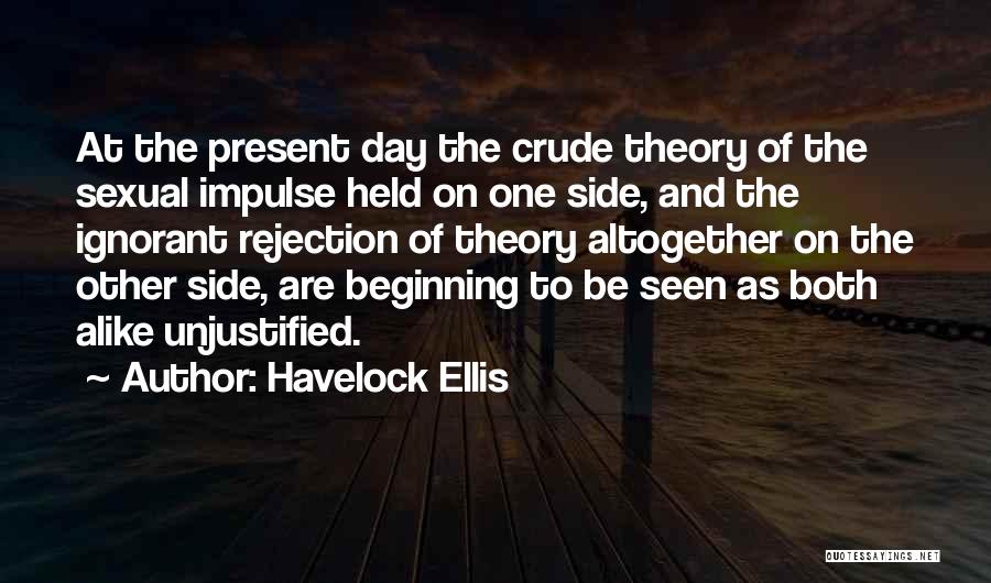 Havelock Ellis Quotes: At The Present Day The Crude Theory Of The Sexual Impulse Held On One Side, And The Ignorant Rejection Of