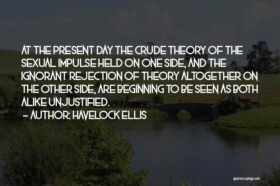 Havelock Ellis Quotes: At The Present Day The Crude Theory Of The Sexual Impulse Held On One Side, And The Ignorant Rejection Of
