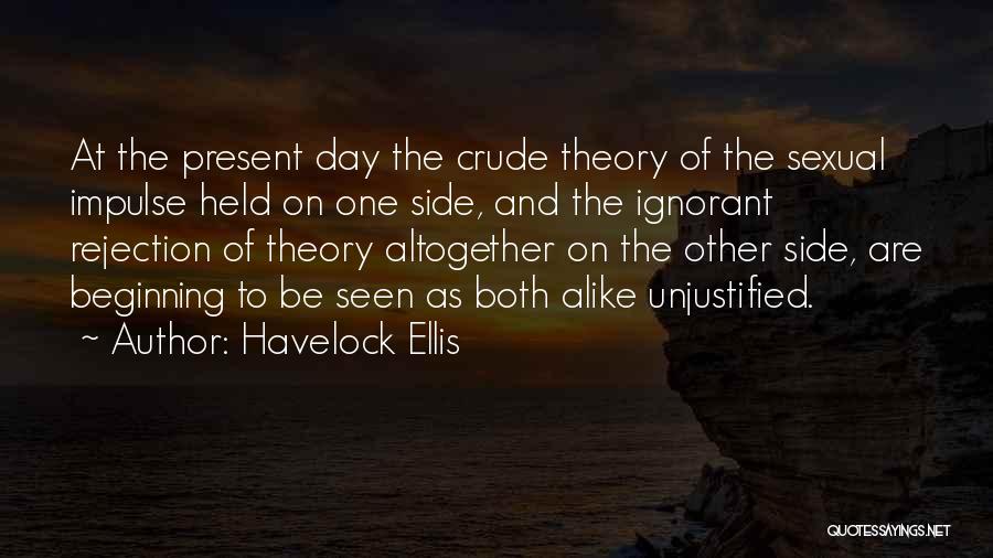 Havelock Ellis Quotes: At The Present Day The Crude Theory Of The Sexual Impulse Held On One Side, And The Ignorant Rejection Of
