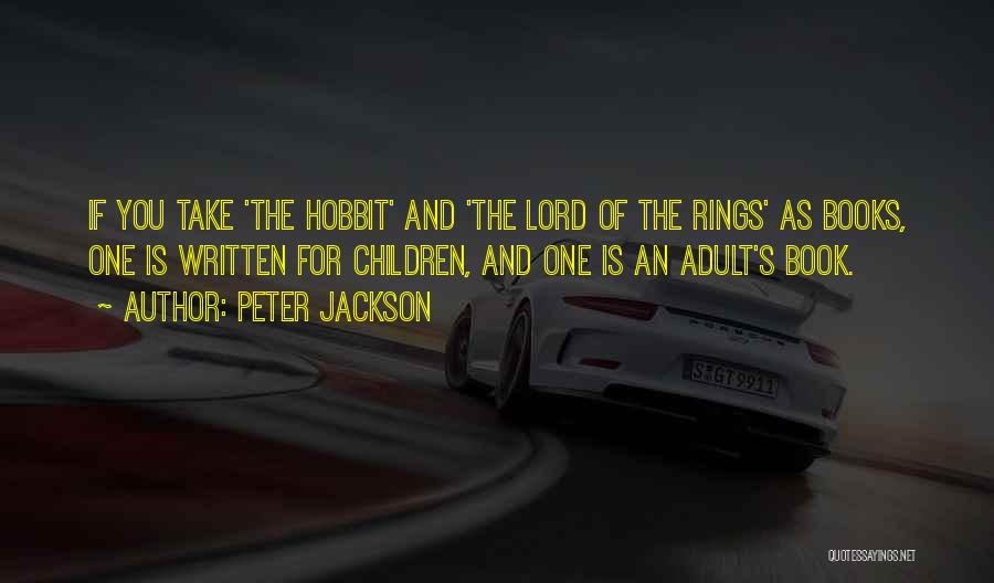 Peter Jackson Quotes: If You Take 'the Hobbit' And 'the Lord Of The Rings' As Books, One Is Written For Children, And One