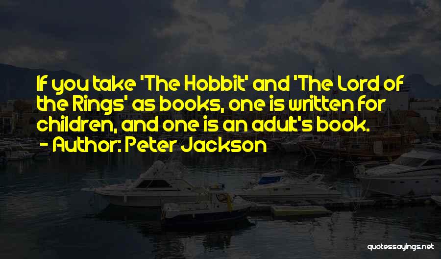 Peter Jackson Quotes: If You Take 'the Hobbit' And 'the Lord Of The Rings' As Books, One Is Written For Children, And One