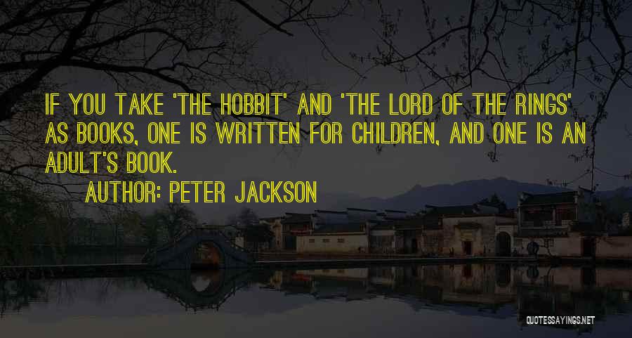 Peter Jackson Quotes: If You Take 'the Hobbit' And 'the Lord Of The Rings' As Books, One Is Written For Children, And One