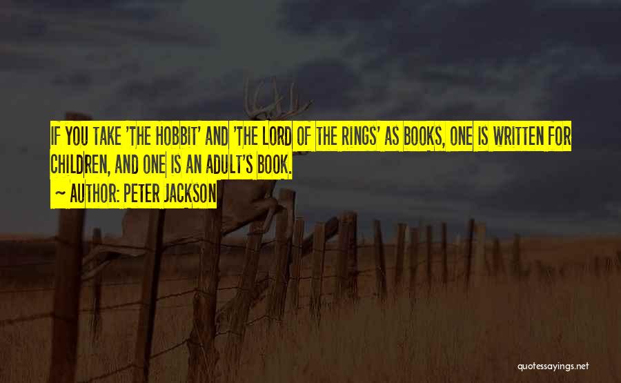 Peter Jackson Quotes: If You Take 'the Hobbit' And 'the Lord Of The Rings' As Books, One Is Written For Children, And One