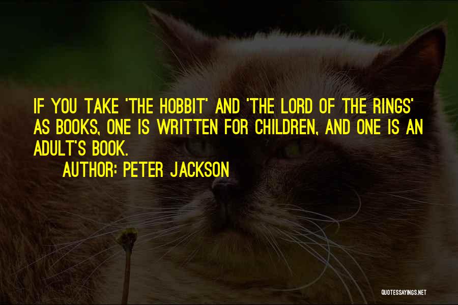 Peter Jackson Quotes: If You Take 'the Hobbit' And 'the Lord Of The Rings' As Books, One Is Written For Children, And One