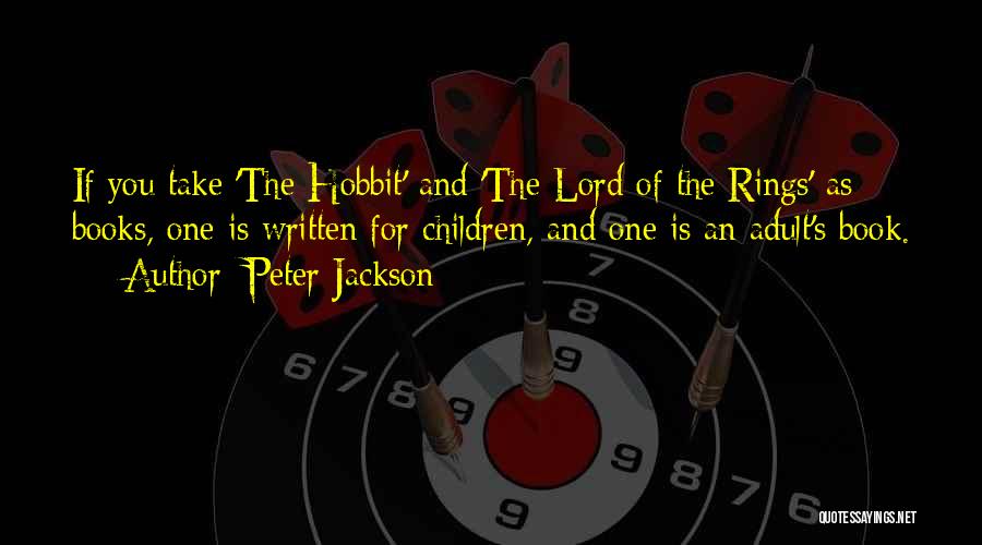 Peter Jackson Quotes: If You Take 'the Hobbit' And 'the Lord Of The Rings' As Books, One Is Written For Children, And One