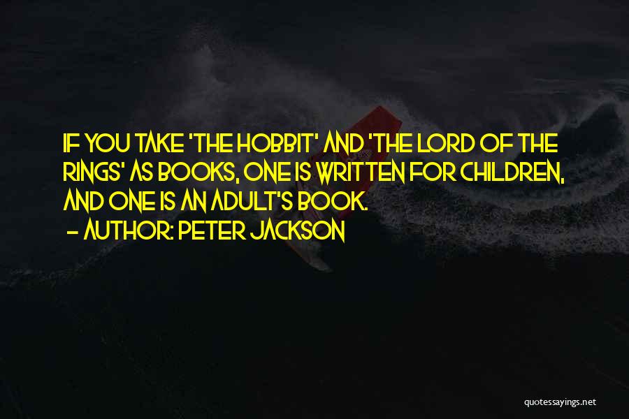 Peter Jackson Quotes: If You Take 'the Hobbit' And 'the Lord Of The Rings' As Books, One Is Written For Children, And One