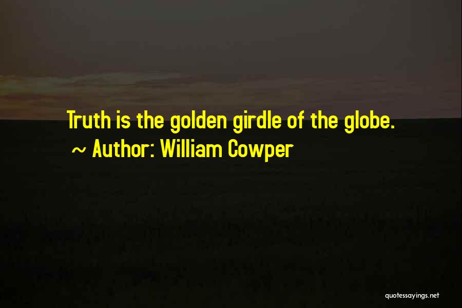 William Cowper Quotes: Truth Is The Golden Girdle Of The Globe.
