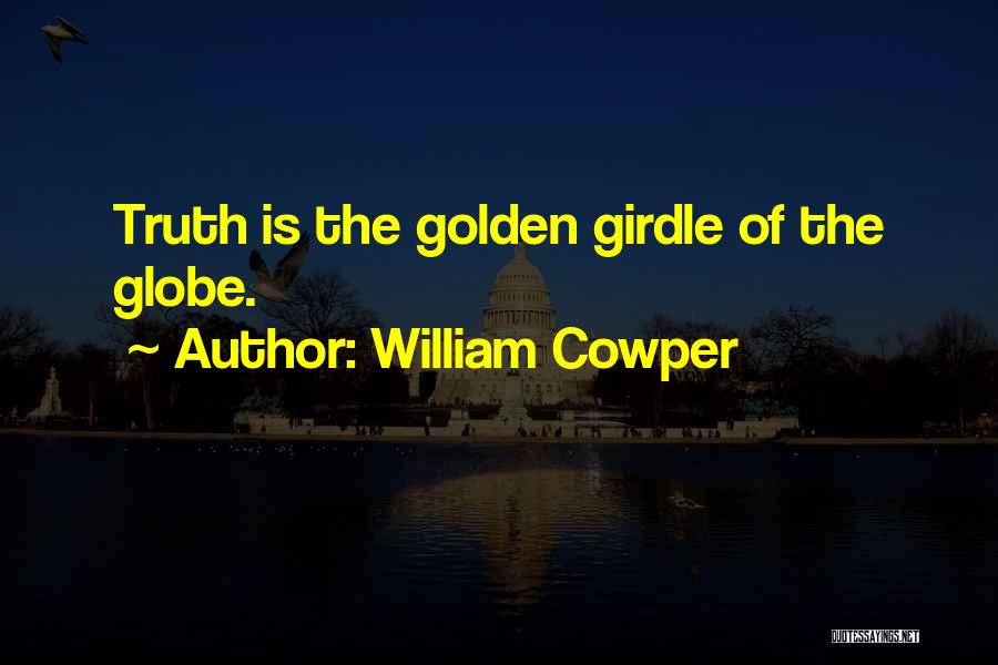 William Cowper Quotes: Truth Is The Golden Girdle Of The Globe.