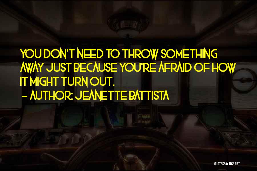 Jeanette Battista Quotes: You Don't Need To Throw Something Away Just Because You're Afraid Of How It Might Turn Out.