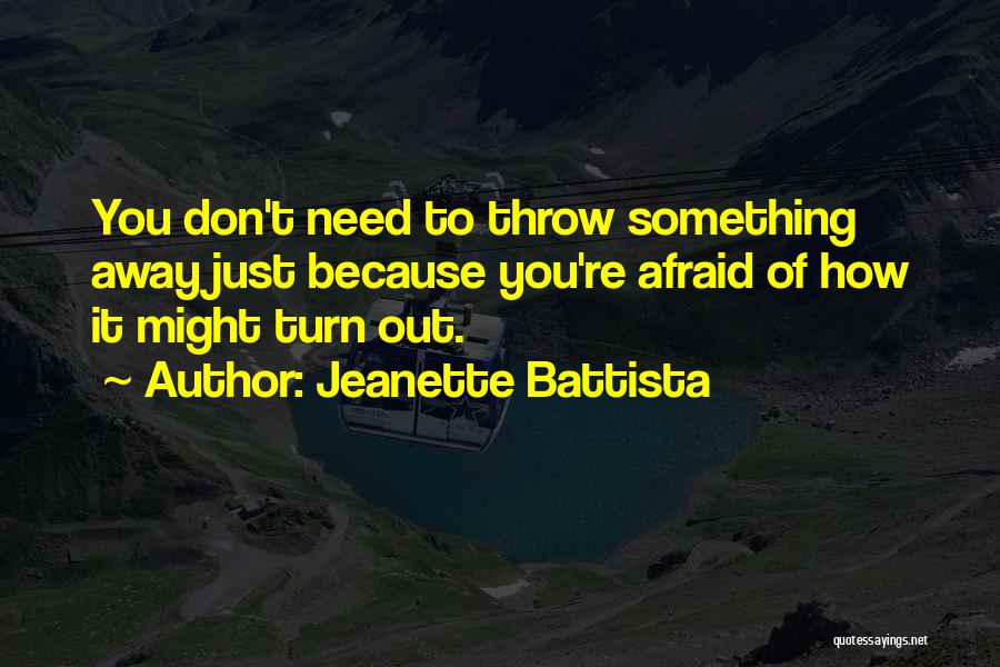 Jeanette Battista Quotes: You Don't Need To Throw Something Away Just Because You're Afraid Of How It Might Turn Out.