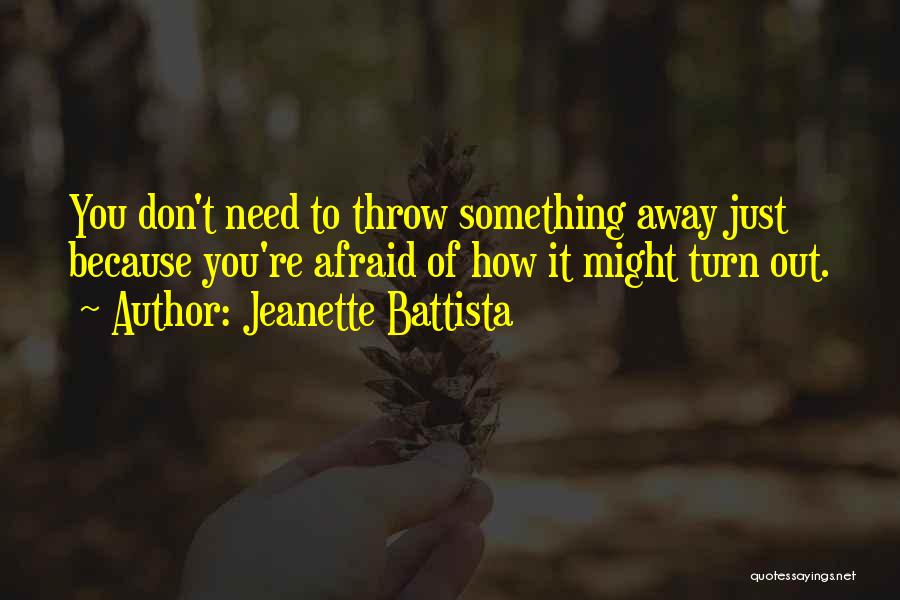 Jeanette Battista Quotes: You Don't Need To Throw Something Away Just Because You're Afraid Of How It Might Turn Out.