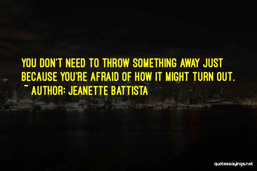Jeanette Battista Quotes: You Don't Need To Throw Something Away Just Because You're Afraid Of How It Might Turn Out.