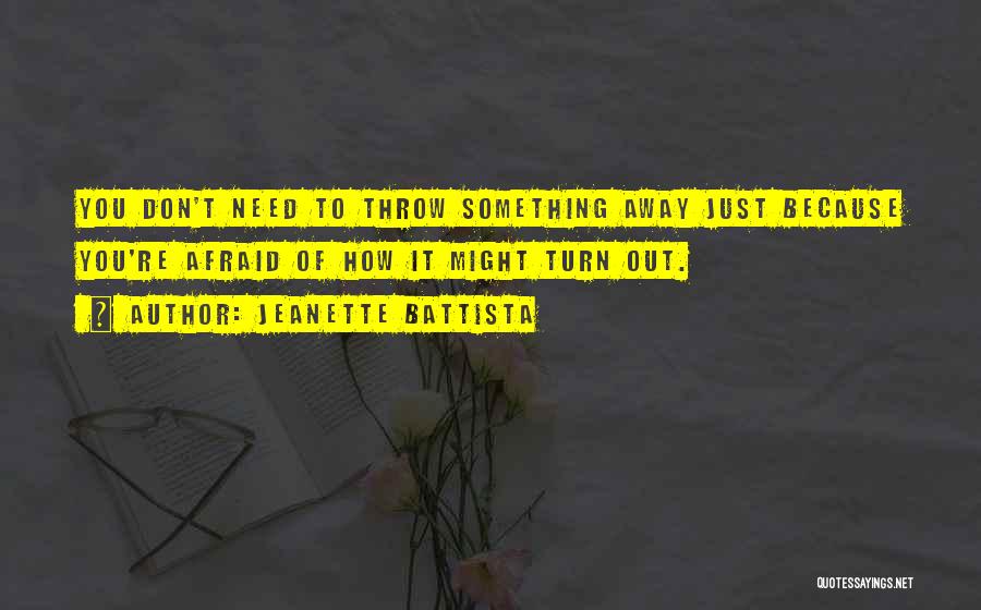 Jeanette Battista Quotes: You Don't Need To Throw Something Away Just Because You're Afraid Of How It Might Turn Out.