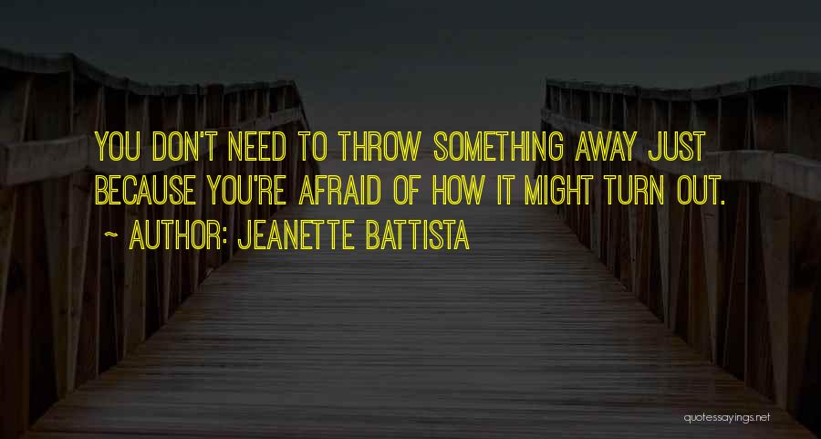 Jeanette Battista Quotes: You Don't Need To Throw Something Away Just Because You're Afraid Of How It Might Turn Out.