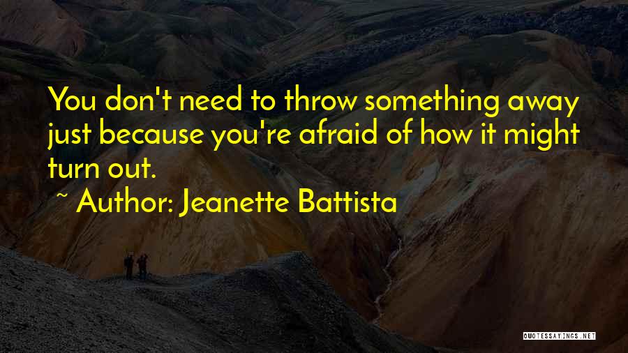Jeanette Battista Quotes: You Don't Need To Throw Something Away Just Because You're Afraid Of How It Might Turn Out.