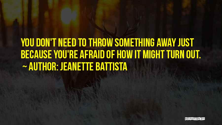 Jeanette Battista Quotes: You Don't Need To Throw Something Away Just Because You're Afraid Of How It Might Turn Out.