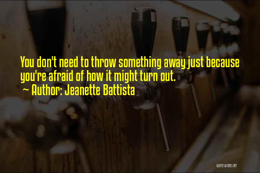 Jeanette Battista Quotes: You Don't Need To Throw Something Away Just Because You're Afraid Of How It Might Turn Out.