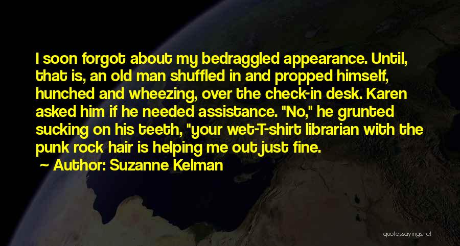 Suzanne Kelman Quotes: I Soon Forgot About My Bedraggled Appearance. Until, That Is, An Old Man Shuffled In And Propped Himself, Hunched And
