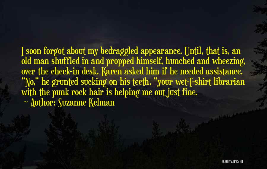 Suzanne Kelman Quotes: I Soon Forgot About My Bedraggled Appearance. Until, That Is, An Old Man Shuffled In And Propped Himself, Hunched And