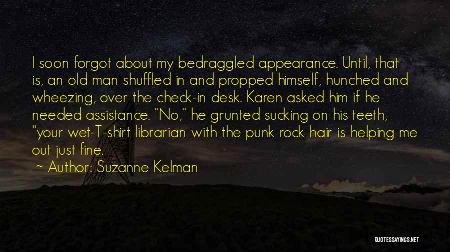 Suzanne Kelman Quotes: I Soon Forgot About My Bedraggled Appearance. Until, That Is, An Old Man Shuffled In And Propped Himself, Hunched And
