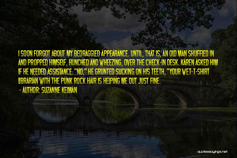Suzanne Kelman Quotes: I Soon Forgot About My Bedraggled Appearance. Until, That Is, An Old Man Shuffled In And Propped Himself, Hunched And