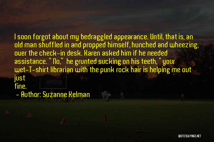 Suzanne Kelman Quotes: I Soon Forgot About My Bedraggled Appearance. Until, That Is, An Old Man Shuffled In And Propped Himself, Hunched And