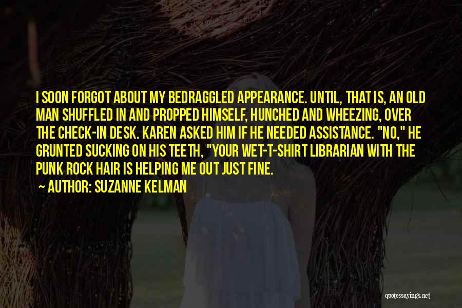 Suzanne Kelman Quotes: I Soon Forgot About My Bedraggled Appearance. Until, That Is, An Old Man Shuffled In And Propped Himself, Hunched And
